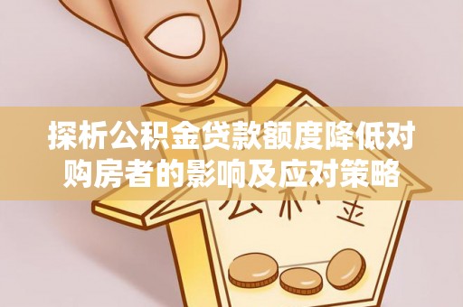 澄城探析公积金贷款额度降低对购房者的影响及应对策略