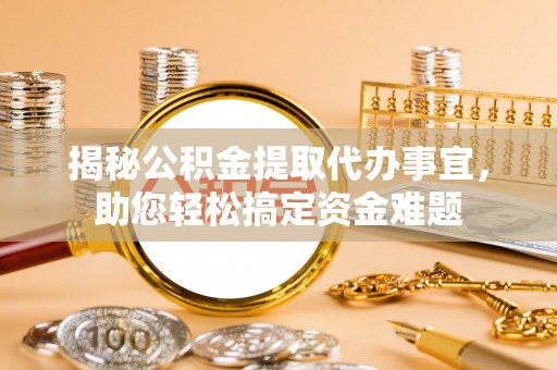 澄城揭秘公积金提取代办事宜，助您轻松搞定资金难题