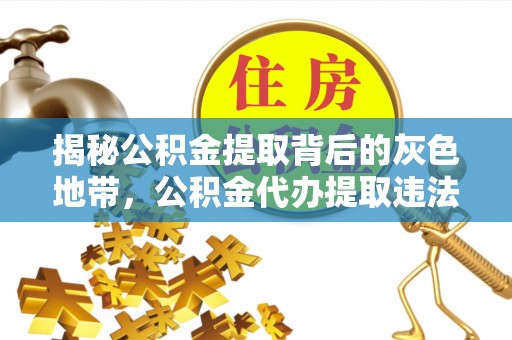 澄城揭秘公积金提取背后的灰色地带，公积金代办提取违法不？