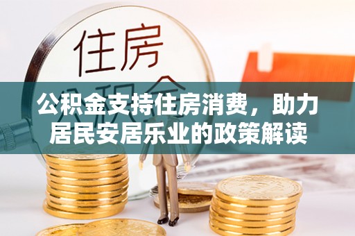 澄城公积金支持住房消费，助力居民安居乐业的政策解读