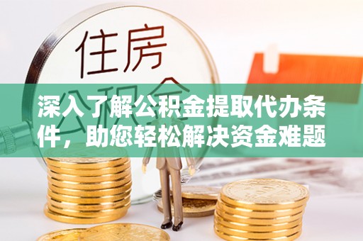 澄城深入了解公积金提取代办条件，助您轻松解决资金难题