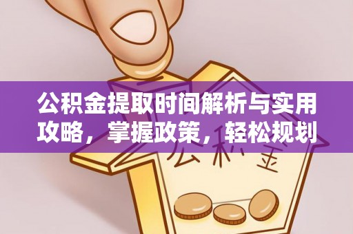 澄城公积金提取时间解析与实用攻略，掌握政策，轻松规划未来