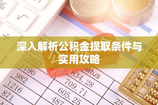 澄城深入解析公积金提取条件与实用攻略