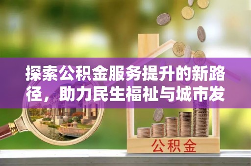 澄城探索公积金服务提升的新路径，助力民生福祉与城市发展