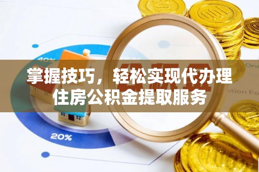 澄城掌握技巧，轻松实现代办理住房公积金提取服务