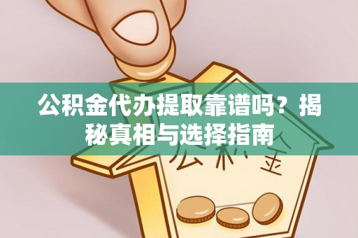 澄城公积金代办提取靠谱吗？揭秘真相与选择指南