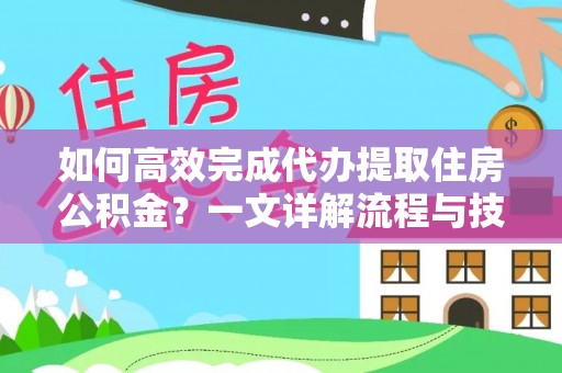 澄城如何高效完成代办提取住房公积金？一文详解流程与技巧