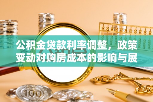 澄城公积金贷款利率调整，政策变动对购房成本的影响与展望