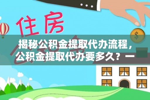 澄城揭秘公积金提取代办流程，公积金提取代办要多久？一文读懂