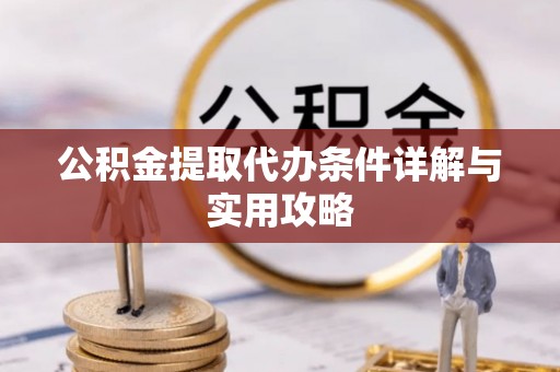 澄城公积金提取代办条件详解与实用攻略