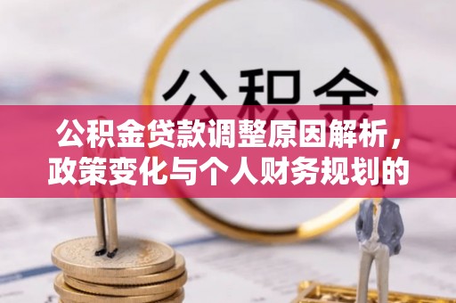 澄城公积金贷款调整原因解析，政策变化与个人财务规划的影响