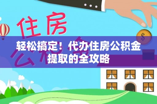 澄城轻松搞定！代办住房公积金提取的全攻略