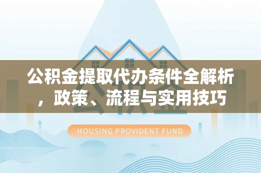 澄城公积金提取代办条件全解析，政策、流程与实用技巧