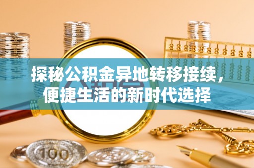 澄城探秘公积金异地转移接续，便捷生活的新时代选择
