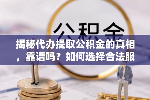 澄城揭秘代办提取公积金的真相，靠谱吗？如何选择合法服务？