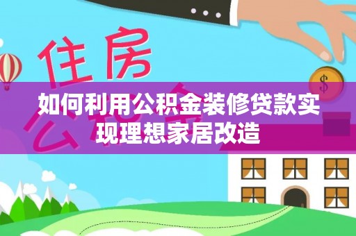 澄城如何利用公积金装修贷款实现理想家居改造