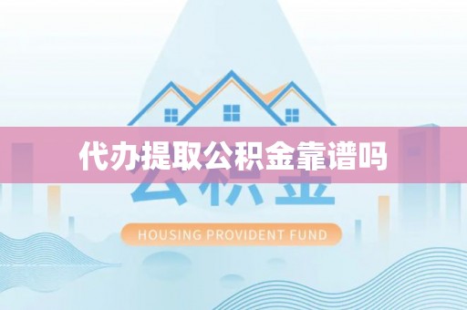 澄城代办提取公积金靠谱吗