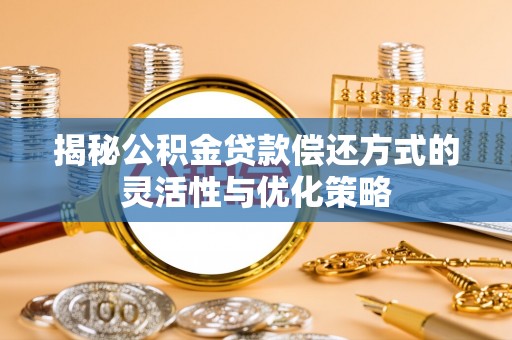 澄城揭秘公积金贷款偿还方式的灵活性与优化策略