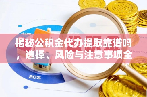 澄城揭秘公积金代办提取靠谱吗，选择、风险与注意事项全解析