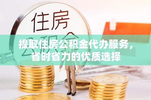 澄城提取住房公积金代办服务，省时省力的优质选择