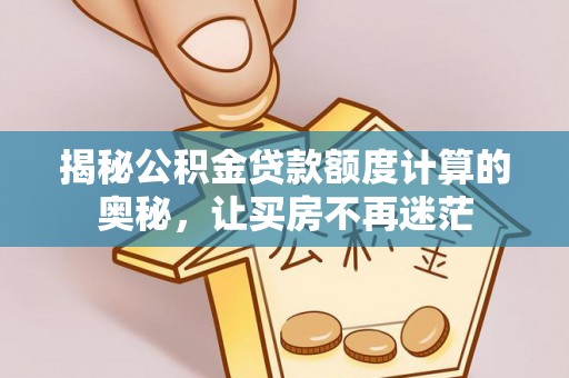 澄城揭秘公积金贷款额度计算的奥秘，让买房不再迷茫