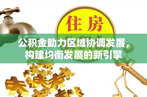 澄城公积金助力区域协调发展，构建均衡发展的新引擎