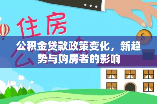 澄城公积金贷款政策变化，新趋势与购房者的影响