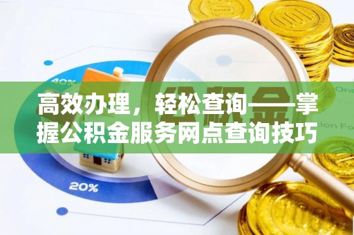 澄城高效办理，轻松查询——掌握公积金服务网点查询技巧