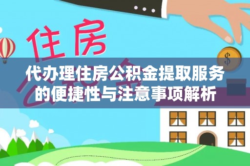 澄城代办理住房公积金提取服务的便捷性与注意事项解析