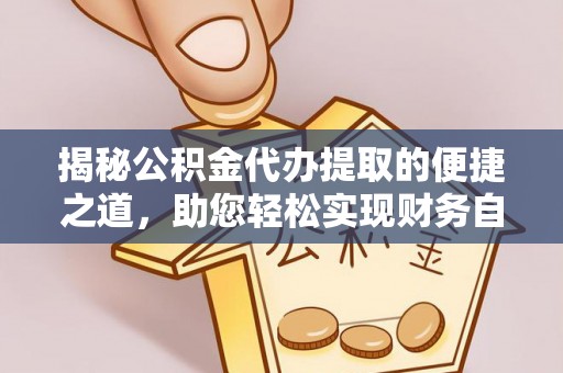 澄城揭秘公积金代办提取的便捷之道，助您轻松实现财务自由
