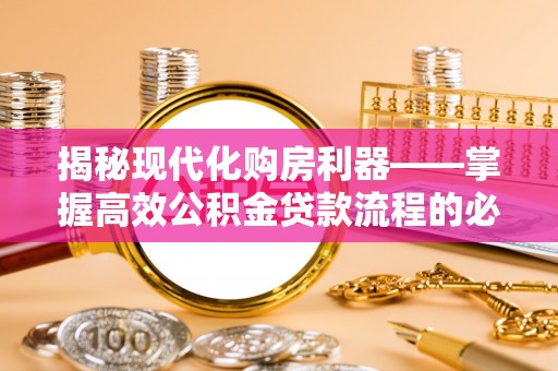 澄城揭秘现代化购房利器——掌握高效公积金贷款流程的必备指南