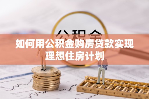 澄城如何用公积金购房贷款实现理想住房计划