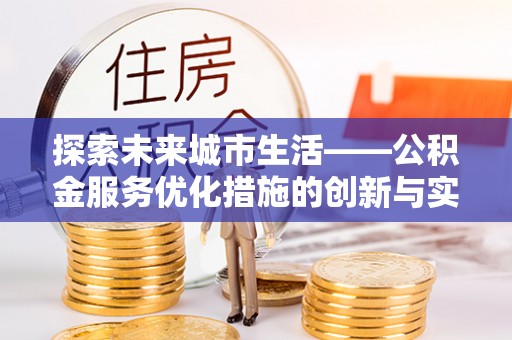 澄城探索未来城市生活——公积金服务优化措施的创新与实践