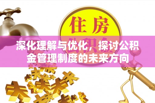 澄城深化理解与优化，探讨公积金管理制度的未来方向