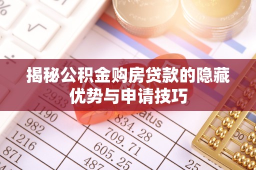 澄城揭秘公积金购房贷款的隐藏优势与申请技巧