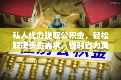 澄城私人代办提取公积金，轻松解决资金需求，省时省力更高效