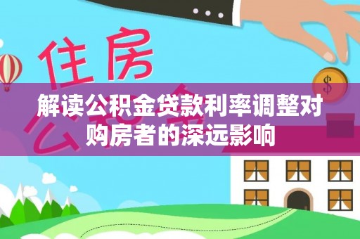 澄城解读公积金贷款利率调整对购房者的深远影响