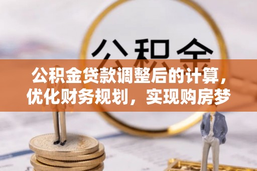 澄城公积金贷款调整后的计算，优化财务规划，实现购房梦想