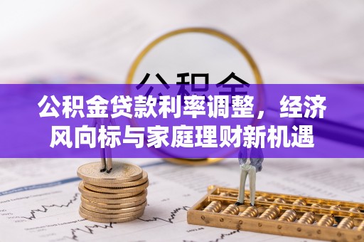 澄城公积金贷款利率调整，经济风向标与家庭理财新机遇