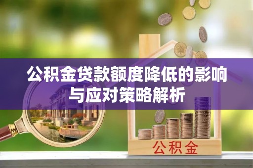 澄城公积金贷款额度降低的影响与应对策略解析