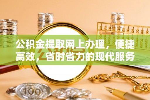 澄城公积金提取网上办理，便捷高效，省时省力的现代服务
