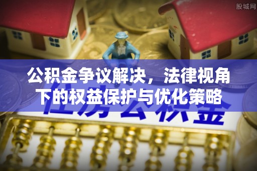 澄城公积金争议解决，法律视角下的权益保护与优化策略