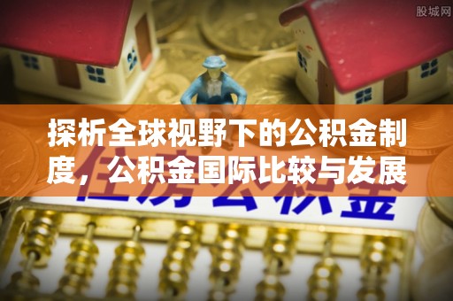 澄城探析全球视野下的公积金制度，公积金国际比较与发展趋势