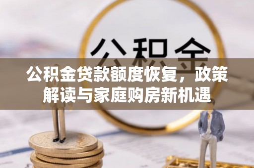 澄城公积金贷款额度恢复，政策解读与家庭购房新机遇