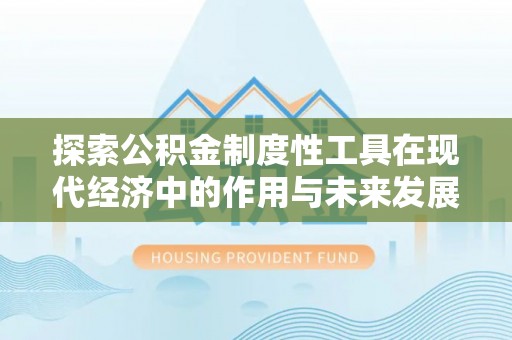 澄城探索公积金制度性工具在现代经济中的作用与未来发展