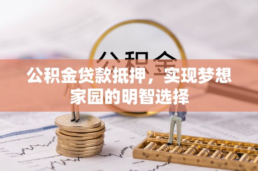 澄城公积金贷款抵押，实现梦想家园的明智选择