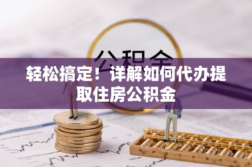 澄城轻松搞定！详解如何代办提取住房公积金