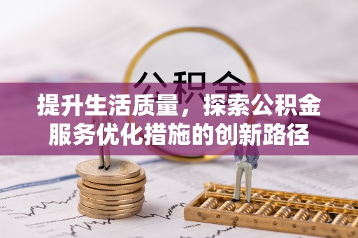 澄城提升生活质量，探索公积金服务优化措施的创新路径