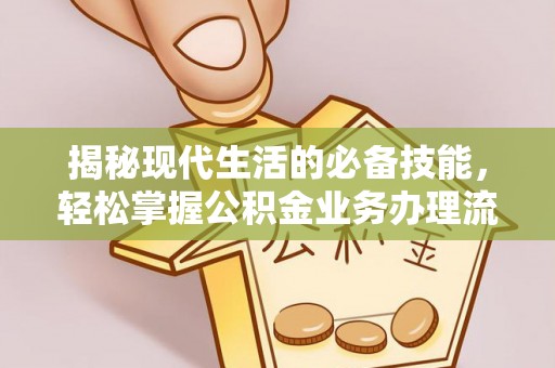 澄城揭秘现代生活的必备技能，轻松掌握公积金业务办理流程