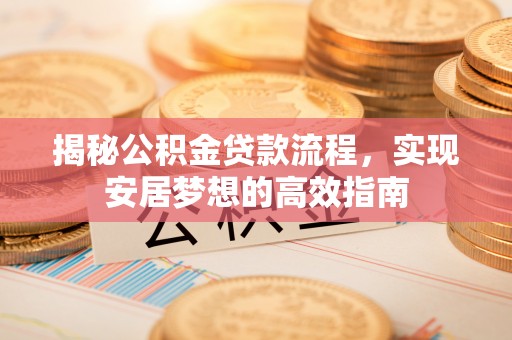澄城揭秘公积金贷款流程，实现安居梦想的高效指南